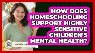 How Does Homeschooling Support Highly Sensitive Children's Mental Health?