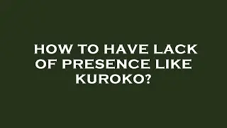How to have lack of presence like kuroko?
