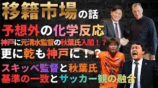 Jリーグ移籍市場の話/スキッベ氏を招聘したヴィッセル神戸に、元清水監督の秋葉氏入閣か！？/スキッベ監督と秋葉氏が上手く融合したらこうなる！/乾選手の凄味とスキッベ監督との相性。