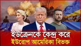 ইউক্রেন নিয়ে আলাদা হচ্ছে ইউরোপ-আমেরিকা US Politics, Europe Division in Ukraine Russia War News Today