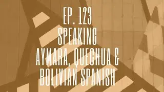 Episode 123. Aymara, Quechua & Bolivian Spanish