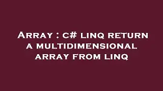 Array : c# linq return a multidimensional array from linq