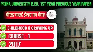 PATNA UNIVERSITY B.ED. 1ST YEAR PREVIOUS  2016-18 | PU B.ED 1ST YEAR CHILDHOOD & GROWING UP PYQ 2017