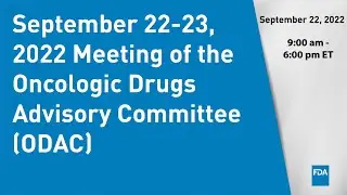 September 22-23, 2022 Meeting of the Oncologic Drugs Advisory Committee (ODAC) - Day 1