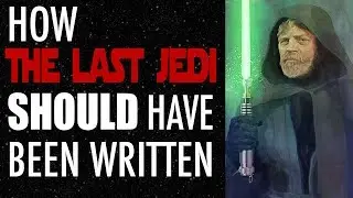 How Star Wars: The Last Jedi SHOULD Have Been Written