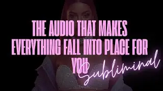 THE AUDIO THAT MAKES EVERYTHING FALL INTO PLACE FOR YOU  (4:44HR BUILDABLE SUBLIMINAL BOOSTER)