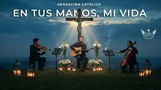 En Tus Manos, Mi Vida &mdash; ADORACI&Oacute;N CAT&Oacute;LICA | Guitarra, Viol&iacute;n y Cello para Oraci&oacute;n y Paz Interior
