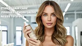 Ethical Hair Care Products Every Salon Needs to Stock