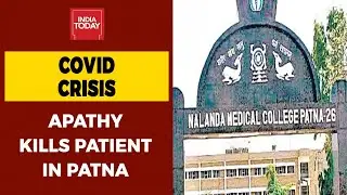 Bihar Covid Crisis: 'No Admission, No Doctor In NMCH,' Apathy Kills Patient In Patna| Ground Report