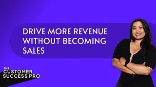 How CS Pros Can Drive More Revenue Without Becoming Sales