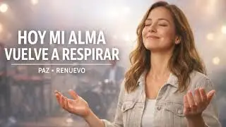 Hoy Mi Alma Vuelve A Respirar | Adoración Cristiana De Paz Y Renuevo
