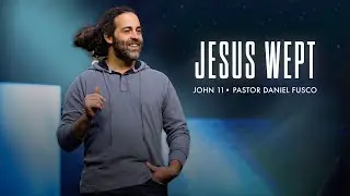 Jesus Wept (John 11) - Pastor Daniel Fusco