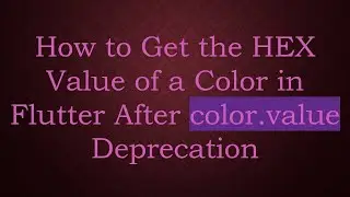 How to Get the HEX Value of a Color in Flutter After color.value Deprecation
