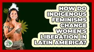 How Do Indigenous Feminisms Change Women's Liberation In Latin America? - History Of Latin Cultures