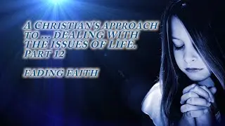 A CHRISTIAN'S APPROACH TO A FADING FAITH PART 12 CHURCH OF CHRIST SERMON SERIES