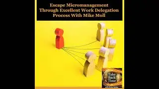 Escape Micromanagement Through Excellent Work Delegation Process With Mike Moll