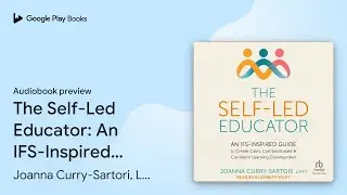 The Self-Led Educator: An IFS-Inspired Guide to&hellip; by Joanna Curry-Sartori, LMFT &middot; Audiobook preview