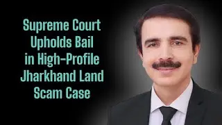 Supreme Court Upholds Bail in High-Profile Jharkhand Land Scam Case&rdquo;