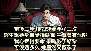 【已完结】婚後三年 柳如煙流產了三次 醫生說她身體受損嚴重 生育會有危險我心疼得要命 果斷做了結紮 可沒過多久 她居然又懷孕了...