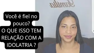 Ser fiel no pouco e idolatria (Qual a liga&ccedil;&atilde;o entre elas?)