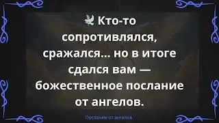 🕊️ Кто-то сопротивлялся, сражался… но в итоге сдался вам — божественное послание от ангелов.