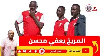 المريخ يعفي محسن سيد ويكلف تنقل ويواصل التعاقد مع النجوم  وخطة بعد الدوري 