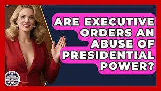Are Executive Orders An Abuse Of Presidential Power? - Inside the Legislative Branch