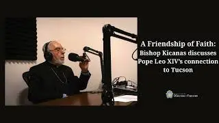 A Friendship of Faith: Bishop Kicanas discusses Pope Leo XIV&rsquo;s connection to Tucson