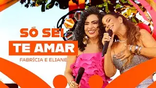 Só Sei Te Amar - Fabrícia, Eliane (Rolê De Verão, Pt.1)