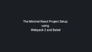 The Minimal React Project Setup using Webpack 2 and Babel