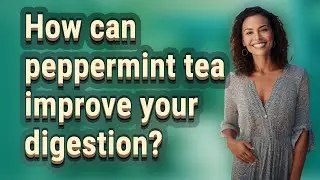 How can peppermint tea improve your digestion?