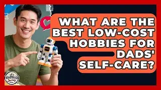 What Are The Best Low-cost Hobbies For Dads' Self-care? - Fatherhood Journey Network