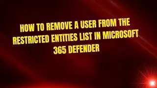 How to Remove a User from the Restricted Entities List in Microsoft 365 Defender