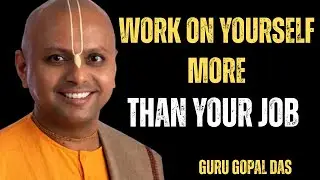WORK ON YOURSELF MORE THAN YOUR JOB || GURU GOPAL DAS