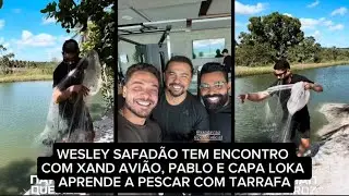 WESLEY SAFADÃO TEM ENCONTRO COM XAND AVIÃO, PABLO E CAPA LOKA APRENDE A PESCAR COM TARRAFA