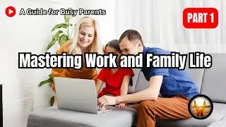 Mastering Work and Family Life: Essential Tips for Busy Parents | Part 1