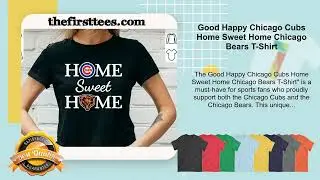 Good Happy Chicago Cubs Home Sweet Home Chicago Bears T-Shirt