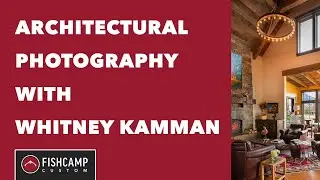 Architectural Photography with Whitney Kamman, Part 2 | Fishcamp Custom | Livingston, Montana