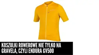 Endura GV500 - koszulki rowerowe NIE TYLKO na gravela, czyli jeśli lubisz luźne kroje...