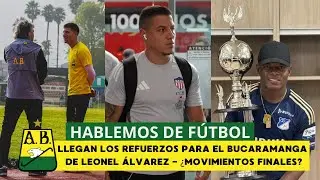 HABLEMOS DE FÚTBOL, LLEGAN LOS REFUERZOS PARA EL BUCARAMANGA DE LEONEL ÁLVAREZ ¿MOVIMIENTOS FINALES?