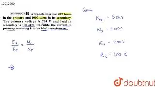 A transformer has 500 turns in the primary and 1000 turns in its secondary. The primary