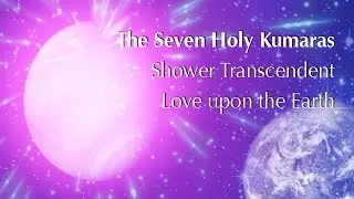 The Seven Holy Kumaras Shower Transcendent Love upon the Earth