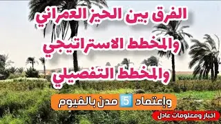 توضيح الفرق بين الحيز العمراني والمخطط الاستراتيجي والمخطط التفصيلي...إعتماد 5️⃣ مدن بالفيوم...