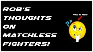 Rob's Thoughts On Matchless Fighters & Highlights