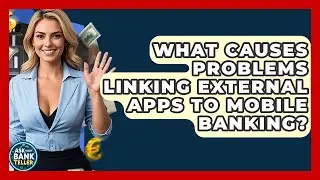 What Causes Problems Linking External Apps To Mobile Banking? - Ask Your Bank Teller
