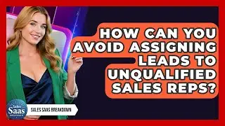 How Can You Avoid Assigning Leads To Unqualified Sales Reps? - Sales Saas Breakdown