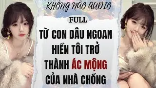 [TRUYỆN AUDIO] TỪ CON DÂU NGOAN HIỀN, TÔI TRỞ THÀNH ÁC MỘNG CỦA NHÀ CHỒNG | KHÔNG NÃO AUDIO
