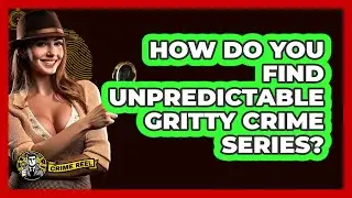 How Do You Find Unpredictable Gritty Crime Series? - The Crime Reel