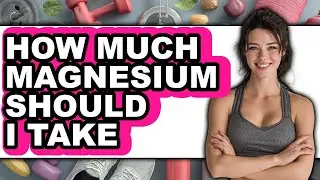 How Much Magnesium Should I Take? Full Guide