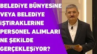 Belediye b&uuml;nyesine veya belediye iştiraklerine personel alımları ne şekilde ger&ccedil;ekleşiyor?